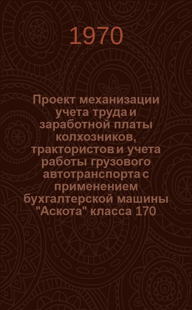 Проект механизации учета труда и заработной платы колхозников, трактористов и учета работы грузового автотранспорта с применением бухгалтерской машины "Аскота" класса 170