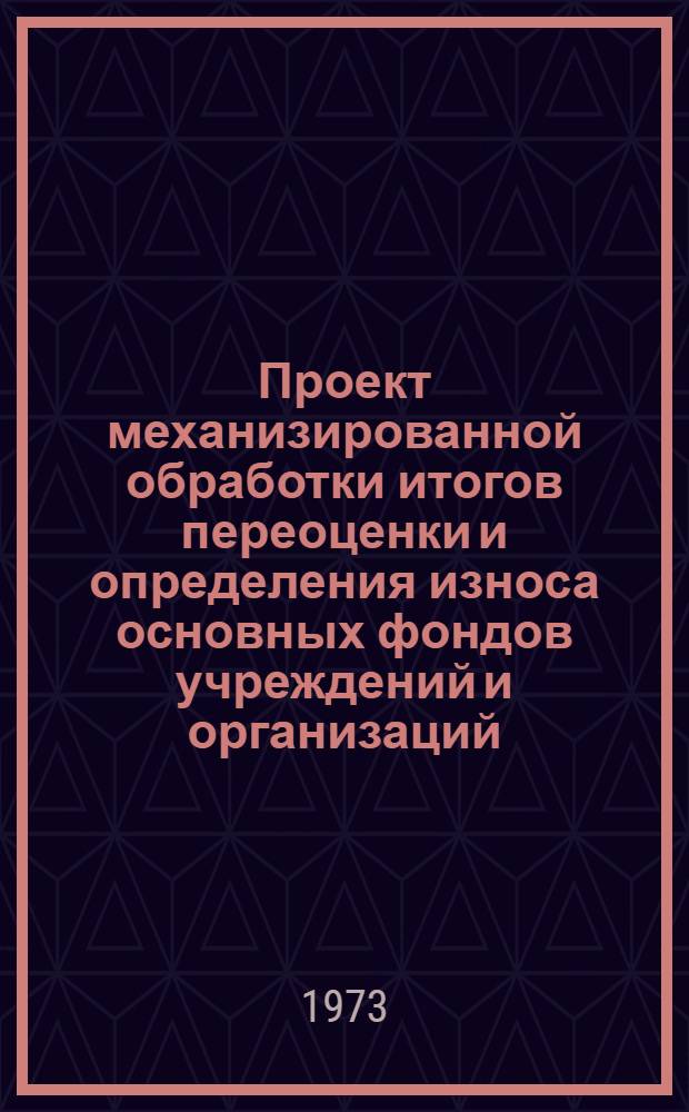 Проект механизированной обработки итогов переоценки и определения износа основных фондов учреждений и организаций, проводящих переоценку по состоянию на 1 января 1973 года, с применением ВКМ, бухгалтерской машины "Аскота" класса 170/45-55 и ВПМ : Ч 1-2. Ч. 2 : Вторая очередь разработки