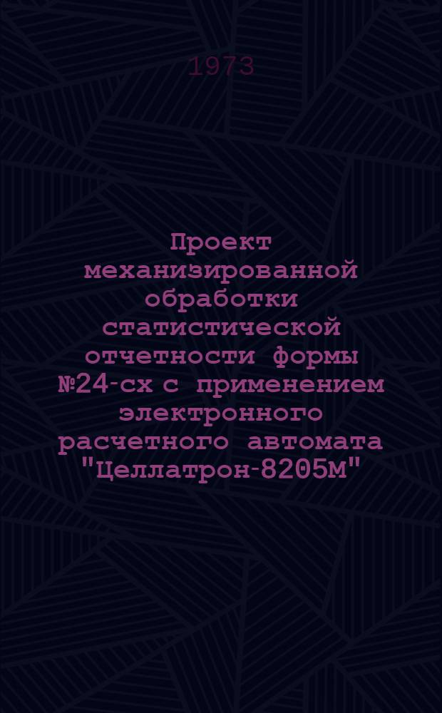 Проект механизированной обработки статистической отчетности формы № 24-сх с применением электронного расчетного автомата "Целлатрон-8205М"