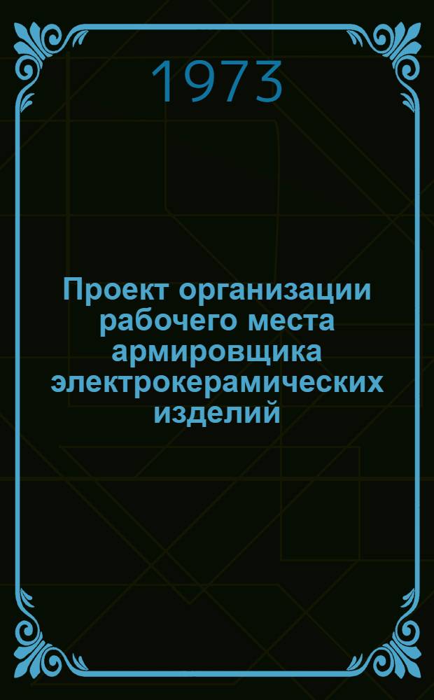 Проект организации рабочего места армировщика электрокерамических изделий (типовой) : ОРМ-0114-71 : Утв. 15/I 1972 г. (8/VIII 1972)