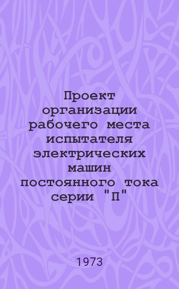 Проект организации рабочего места испытателя электрических машин постоянного тока серии "П" (типовой) ОРМ-0132-72 : Утв. 15/I 1972 г. (8/VIII 1972 г.)