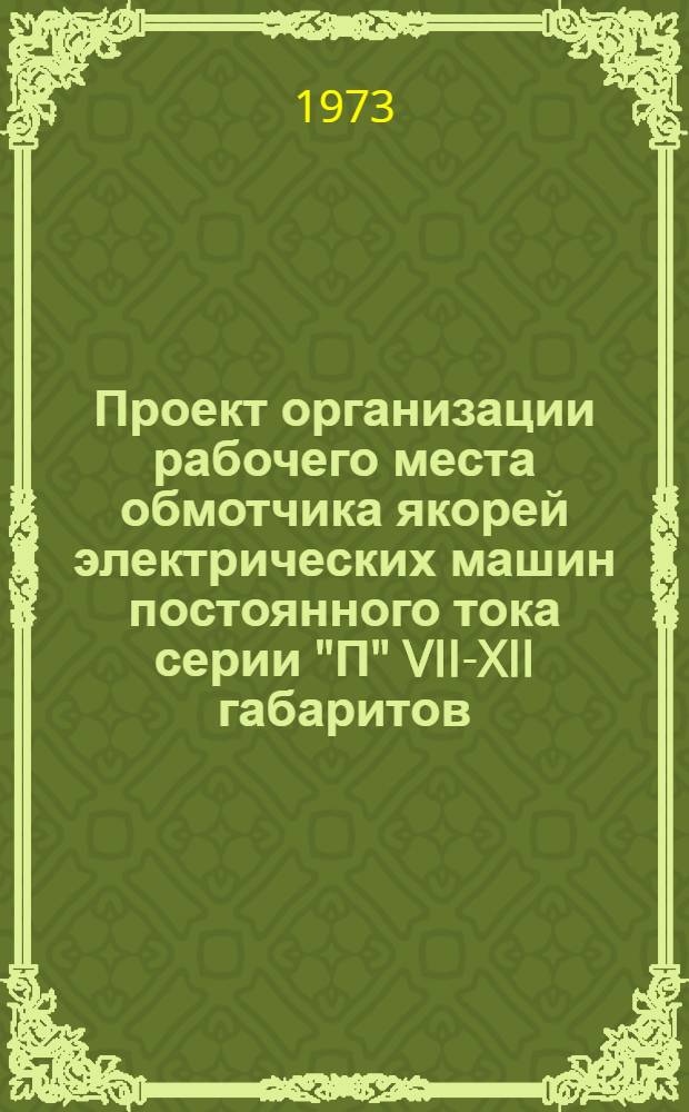 Проект организации рабочего места обмотчика якорей электрических машин постоянного тока серии "П" VII-XII габаритов (типовой) : ОРМ-0165-72 : Утв. 28/ХII 1972 г