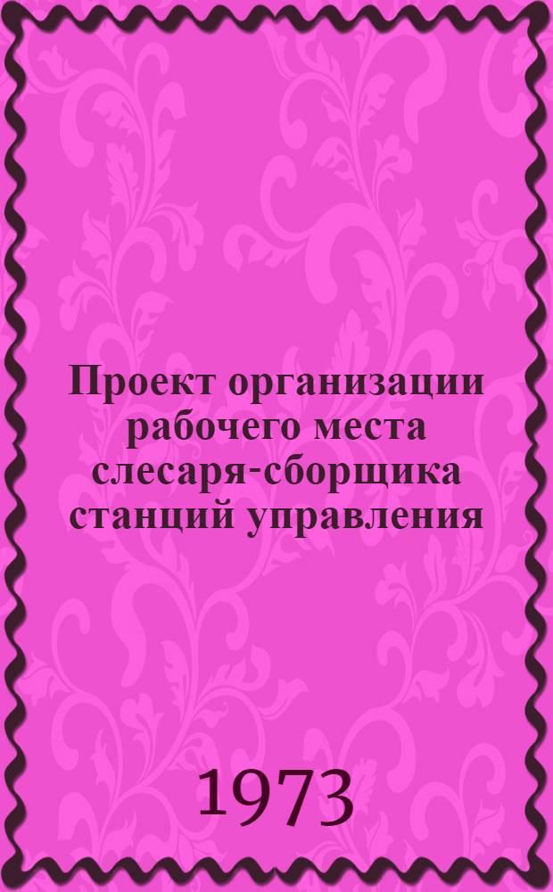 Проект организации рабочего места слесаря-сборщика станций управления (типовой) : ОРМ-0148-72 : Утв. 28/XII 1972 г