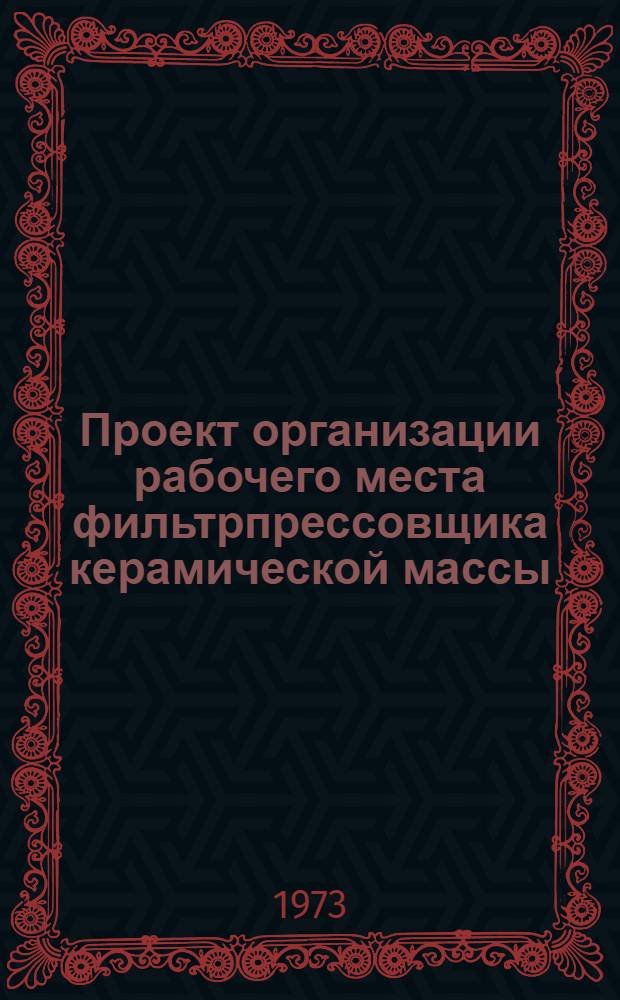 Проект организации рабочего места фильтрпрессовщика керамической массы (типовой) : ОРМ-0161-72 : Утв. 28/XII 1972 г