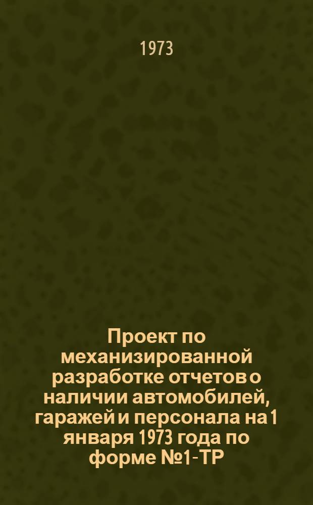 Проект по механизированной разработке отчетов о наличии автомобилей, гаражей и персонала на 1 января 1973 года по форме № 1-ТР
