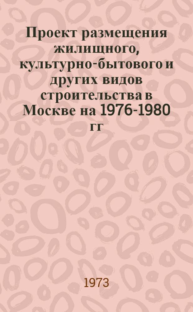 Проект размещения жилищного, культурно-бытового и других видов строительства в Москве на 1976-1980 гг. и задел будущих лет