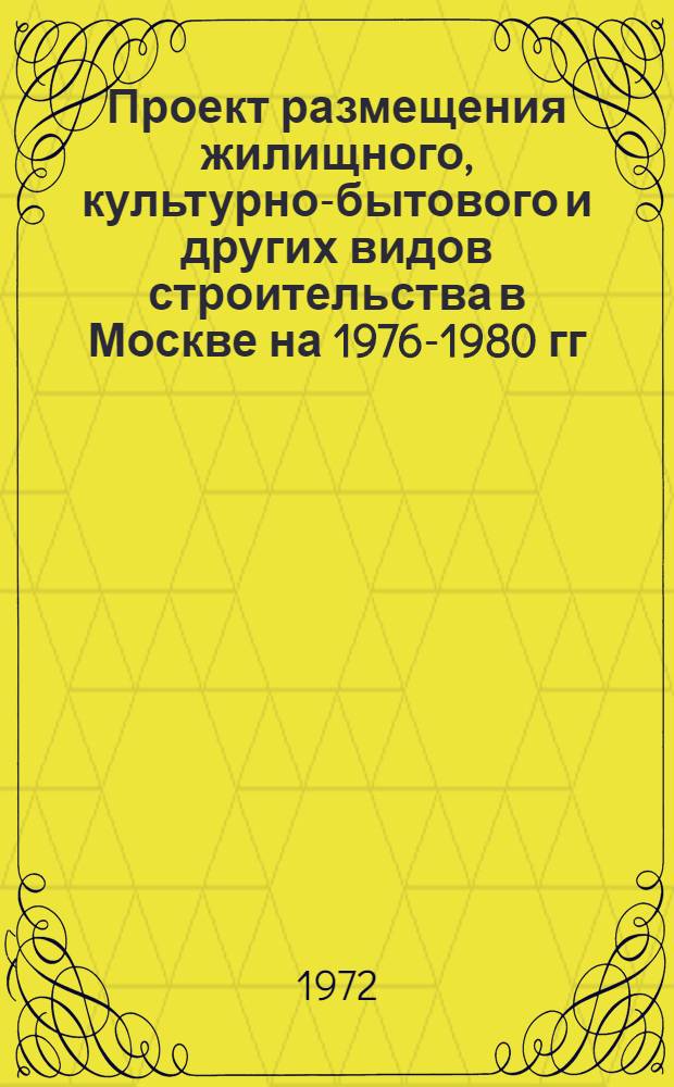 Проект размещения жилищного, культурно-бытового и других видов строительства в Москве на 1976-1980 гг. и задел будущих лет
