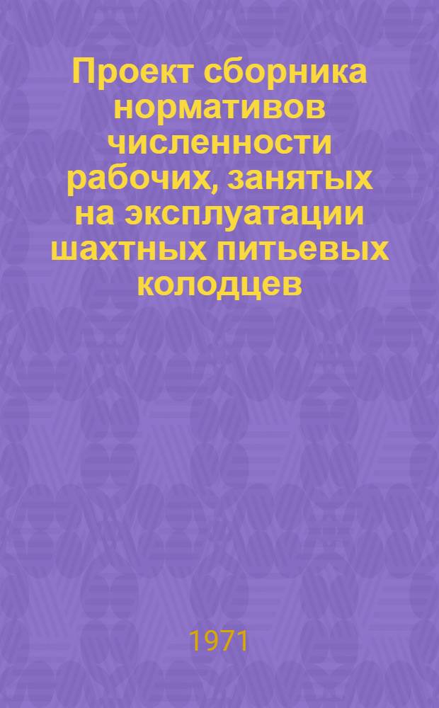 Проект сборника нормативов численности рабочих, занятых на эксплуатации шахтных питьевых колодцев : 1 ред