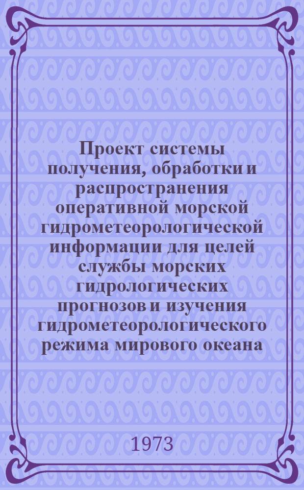 Проект системы получения, обработки и распространения оперативной морской гидрометеорологической информации для целей службы морских гидрологических прогнозов и изучения гидрометеорологического режима мирового океана : (ОГСОС - 1 фаза)