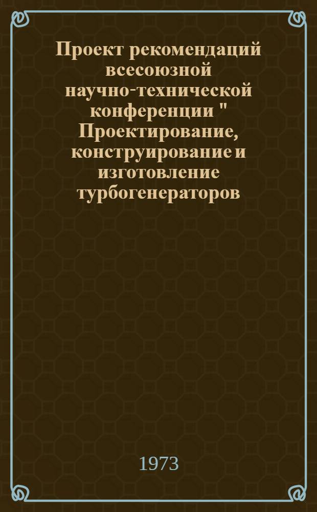 Проект рекомендаций всесоюзной научно-технической конференции " Проектирование, конструирование и изготовление турбогенераторов, синхронных компенсаторов и крупных электрических машин, отличающихся высоким уровнем использования активных и конструктивных материалов"