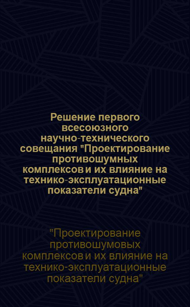 Решение первого всесоюзного научно-технического совещания "Проектирование противошумных комплексов и их влияние на технико-эксплуатационные показатели судна". 23-25 апреля 1974 г.