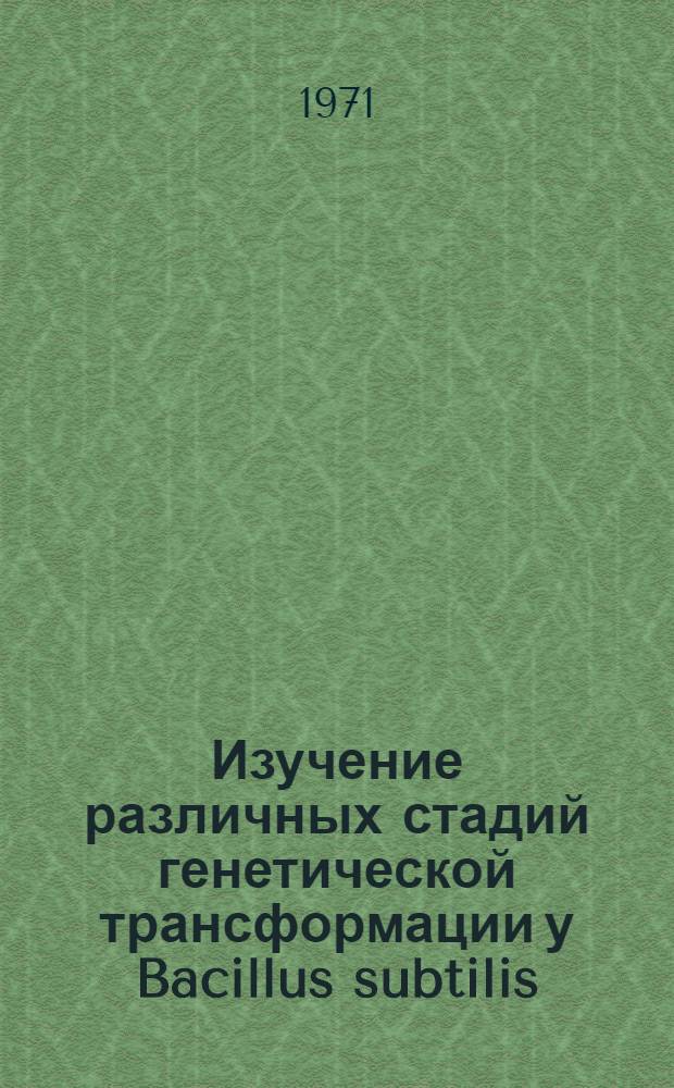 Изучение различных стадий генетической трансформации у Bacillus subtilis : Автореф. дис. на соискание учен. степени д-ра биол. наук : (096)