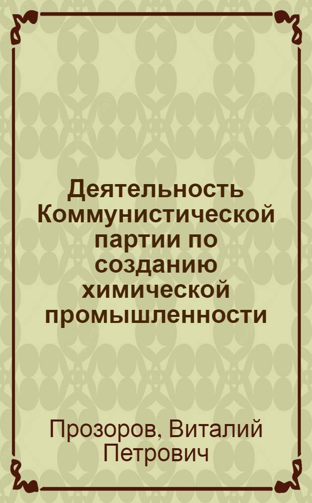 Деятельность Коммунистической партии по созданию химической промышленности (1928-1937 гг.) : Автореф. дис. на соиск. учен. степени д-ра ист. наук : (07.00.01)