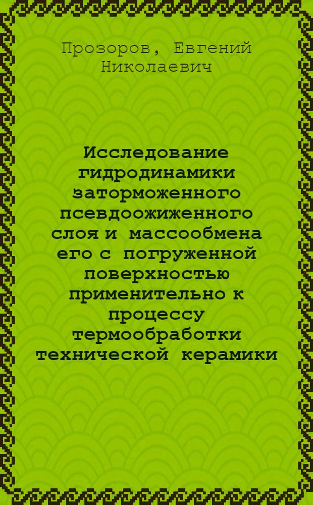 Исследование гидродинамики заторможенного псевдоожиженного слоя и массообмена его с погруженной поверхностью применительно к процессу термообработки технической керамики : Автореф. дис. на соиск. учен. степени канд. техн. наук : (05.04.09)