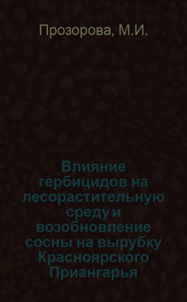 Влияние гербицидов на лесорастительную среду и возобновление сосны на вырубку Красноярского Приангарья : Автореф. дис. на соискание учен. степени канд. с.-х. наук : (563)