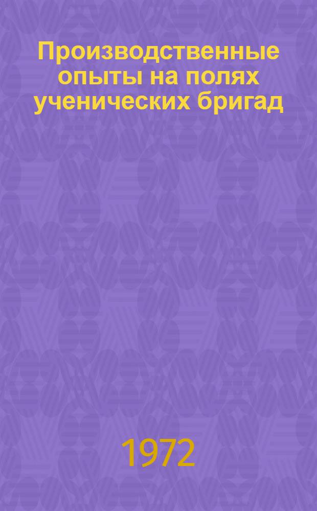 Производственные опыты на полях ученических бригад : Рекомендации в помощь учителю