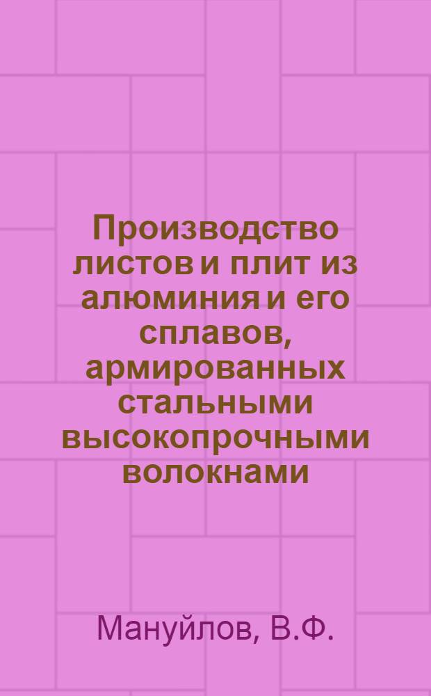 Производство листов и плит из алюминия и его сплавов, армированных стальными высокопрочными волокнами : Технол. рекомендации