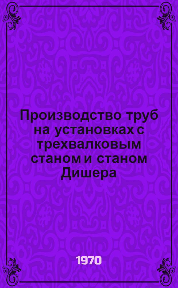 Производство труб на установках с трехвалковым станом и станом Дишера
