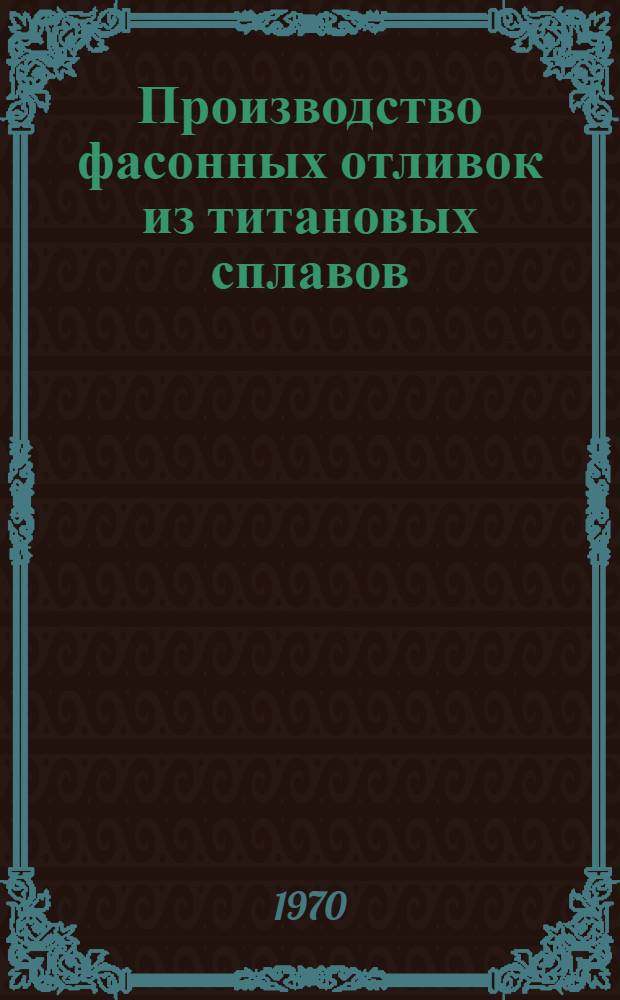 Производство фасонных отливок из титановых сплавов : Сборник технол. материалов