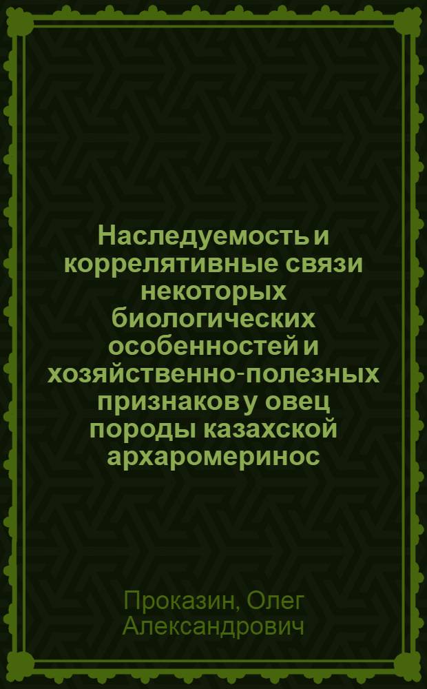 Наследуемость и коррелятивные связи некоторых биологических особенностей и хозяйственно-полезных признаков у овец породы казахской архаромеринос : Автореф. дис. на соискание учен. степени канд. биол. наук : (03.108)