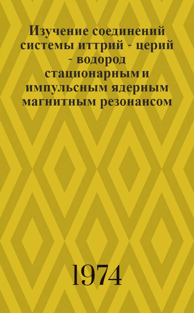 Изучение соединений системы иттрий - церий - водород стационарным и импульсным ядерным магнитным резонансом : Автореф. дис. на соиск. учен. степени канд. физ.-мат. наук : (01.04.07)