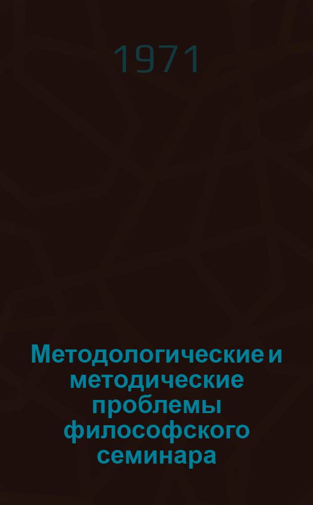 Методологические и методические проблемы философского семинара : Автореф. дис. на соискание учен. степени канд. филос. наук : (620)