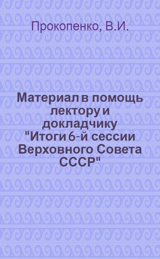 Материал в помощь лектору и докладчику "Итоги 6-й сессии Верховного Совета СССР"