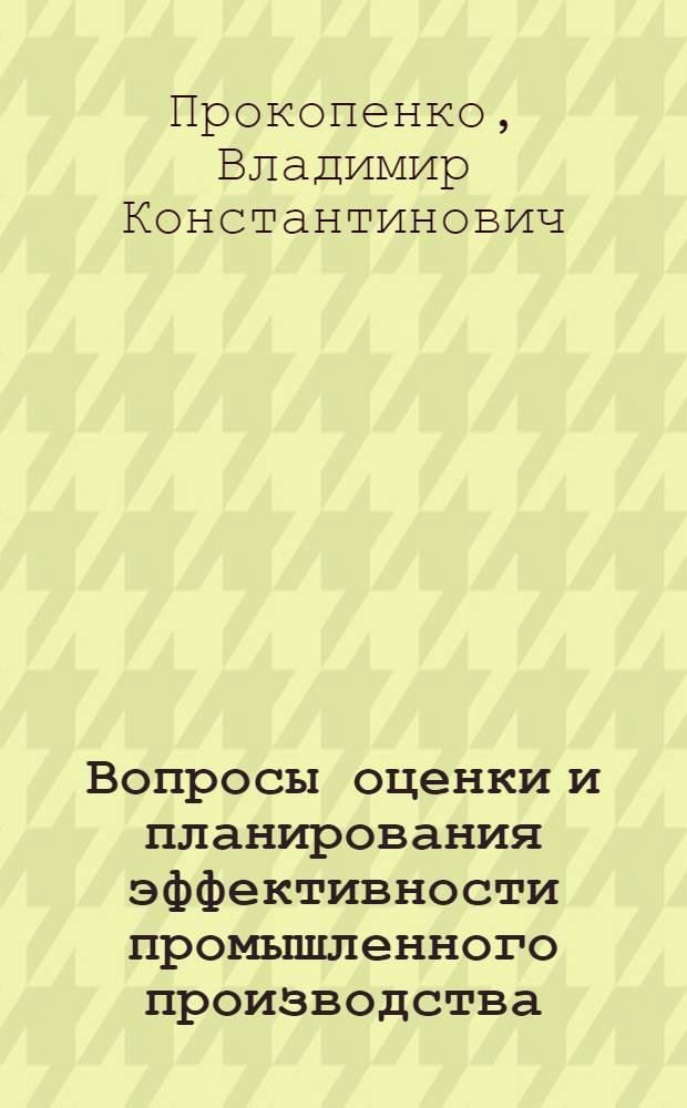 Вопросы оценки и планирования эффективности промышленного производства : Автореф. дис. на соиск. учен. степени канд. экон. наук : (08.00.05)