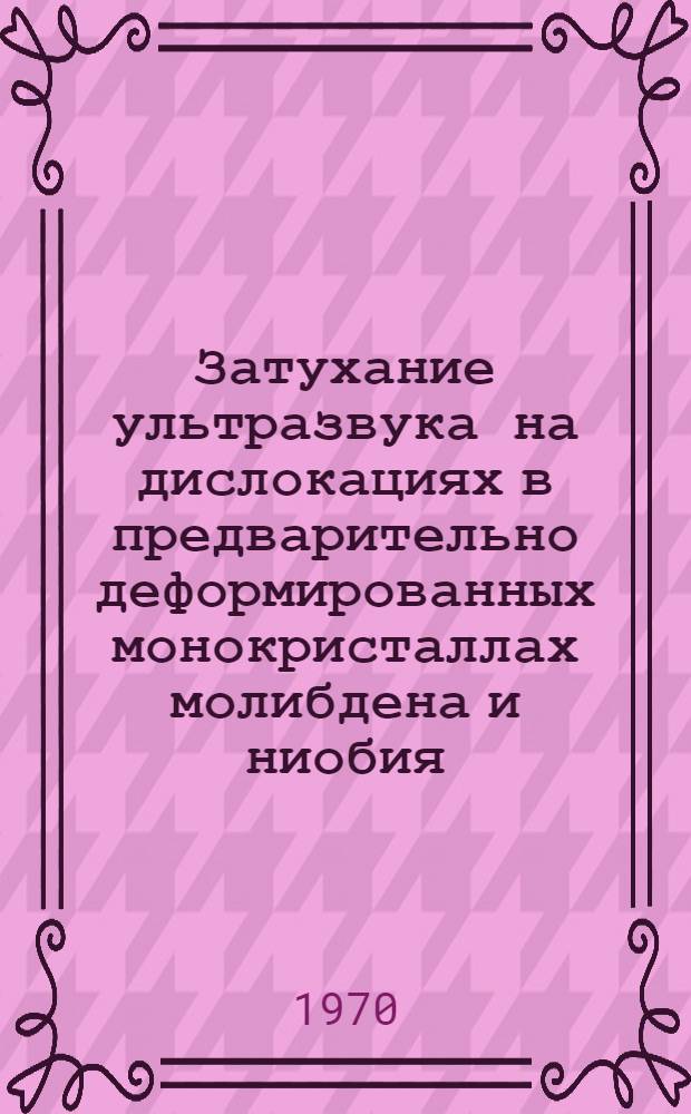 Затухание ультразвука на дислокациях в предварительно деформированных монокристаллах молибдена и ниобия : Автореф. дис. на соискание учен. степени канд. физ.-мат. наук : (046)