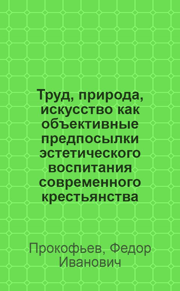 Труд, природа, искусство как объективные предпосылки эстетического воспитания современного крестьянства : Автореф. дис. на соискание учен. степени канд. философ. наук : (623)