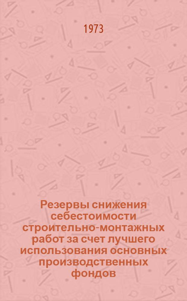 Резервы снижения себестоимости строительно-монтажных работ за счет лучшего использования основных производственных фондов : Автореф. дис. на соиск. учен. степени канд. экон. наук : (08.00.10)