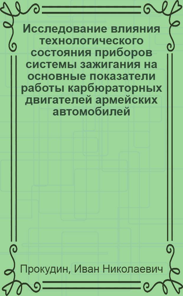 Исследование влияния технологического состояния приборов системы зажигания на основные показатели работы карбюраторных двигателей армейских автомобилей : Автореф. дис. на соискание учен. степени канд. техн. наук : (921)