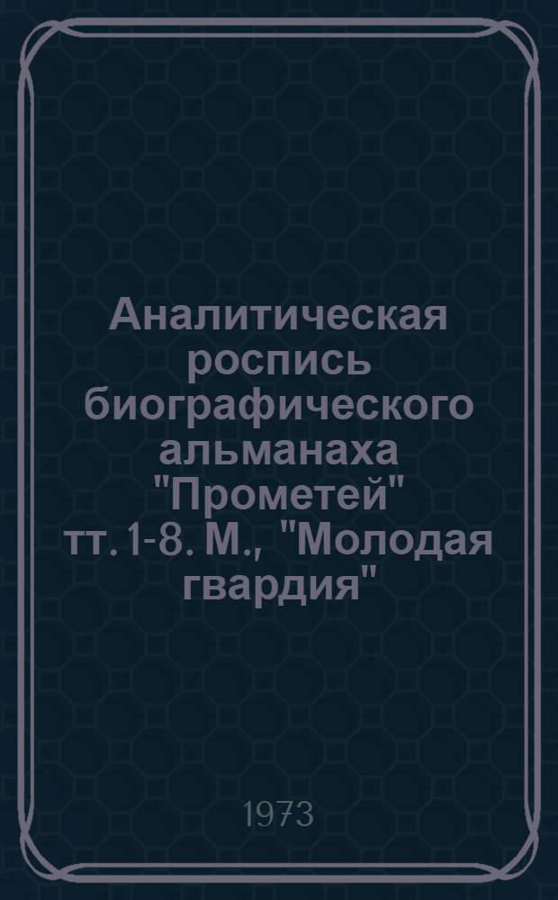 [Аналитическая роспись биографического альманаха "Прометей" тт. 1-8. М., "Молодая гвардия", 1966-1971]