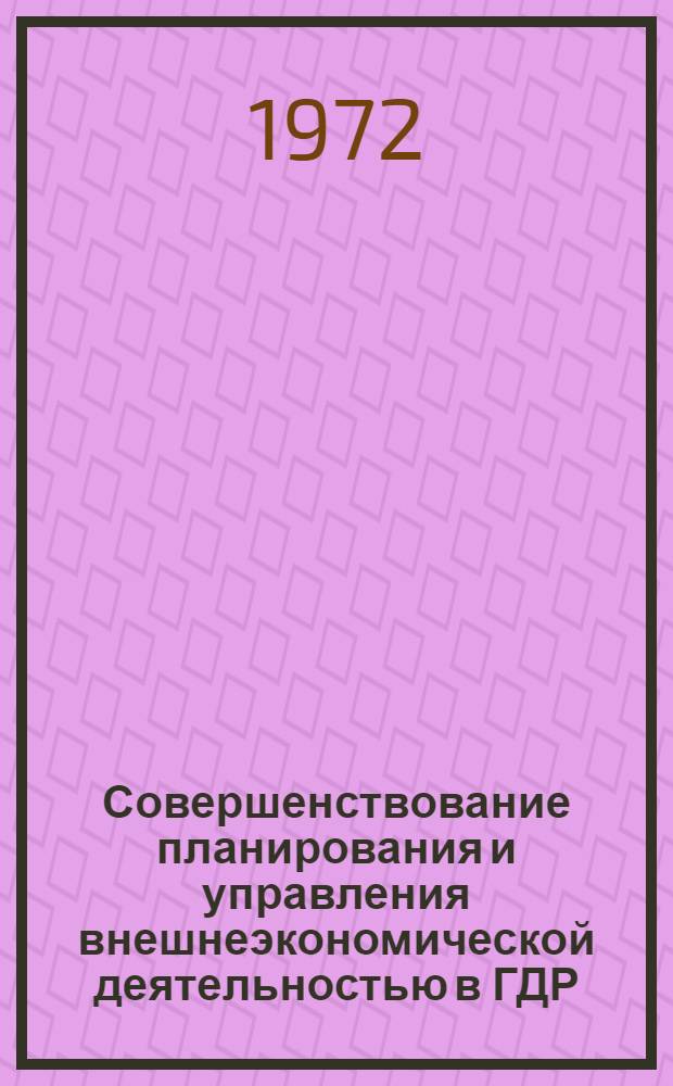 Совершенствование планирования и управления внешнеэкономической деятельностью в ГДР : (Проблемы взаимоотношения пром-сти и внешней торговли) : Автореф. дис. на соиск. учен. степени канд. экон. наук : (015)