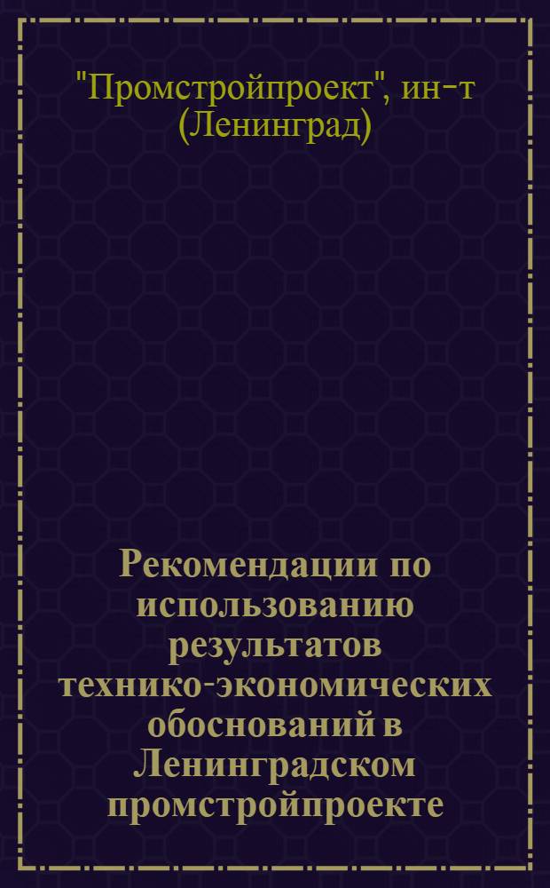 Рекомендации по использованию результатов технико-экономических обоснований в Ленинградском промстройпроекте