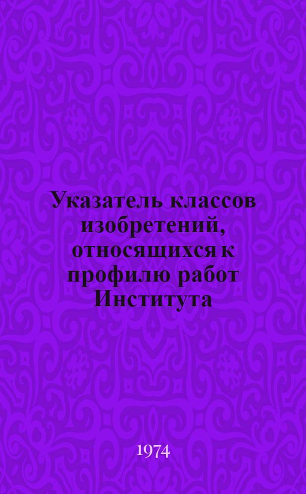Указатель классов изобретений, относящихся к профилю работ Института : (Темат. рубрикатор)