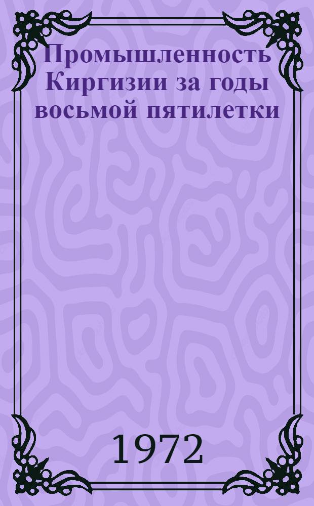 Промышленность Киргизии за годы восьмой пятилетки (1966-1970 гг.) : Стат. сборник