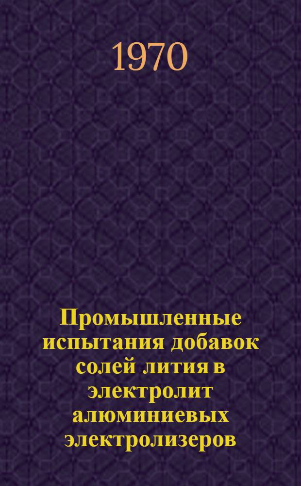 Промышленные испытания добавок солей лития в электролит алюминиевых электролизеров : (Производ. испытания на НкАЗе и КрАЗе) : Отчет по науч.-исслед. работе : Тема 5-68-066 : Этапы 1-7