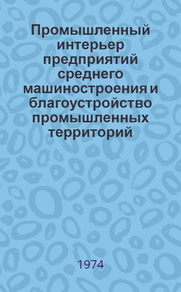 Промышленный интерьер предприятий среднего машиностроения и благоустройство промышленных территорий : (Сборник статей)