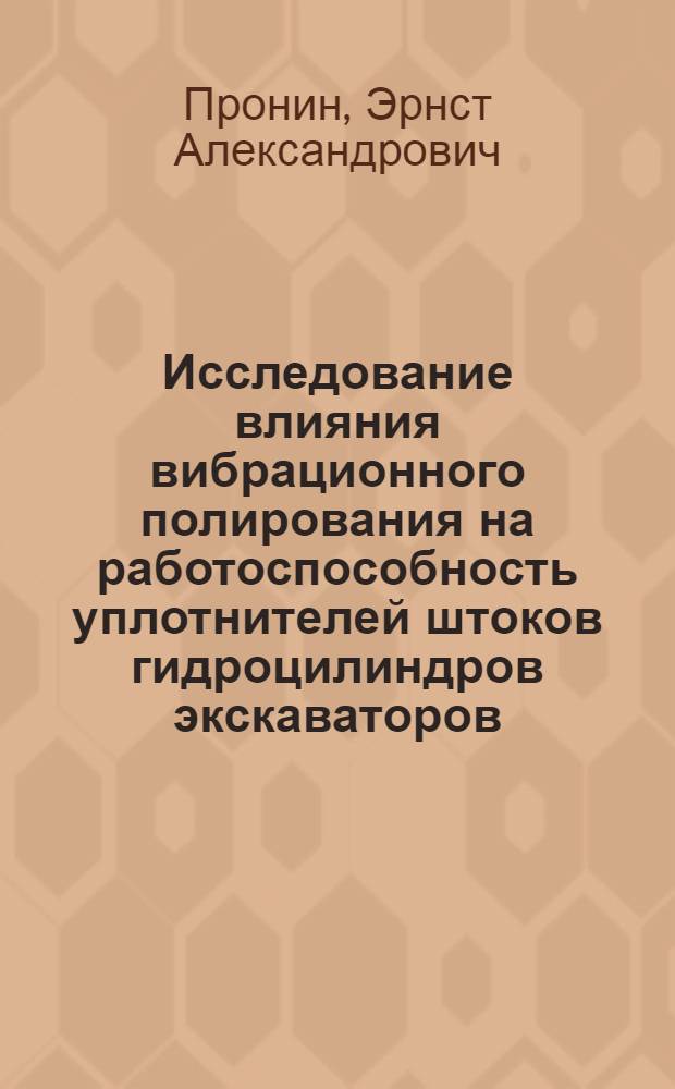 Исследование влияния вибрационного полирования на работоспособность уплотнителей штоков гидроцилиндров экскаваторов : Автореф. дис. на соиск. учен. степени канд. техн. наук : (05.05.04)