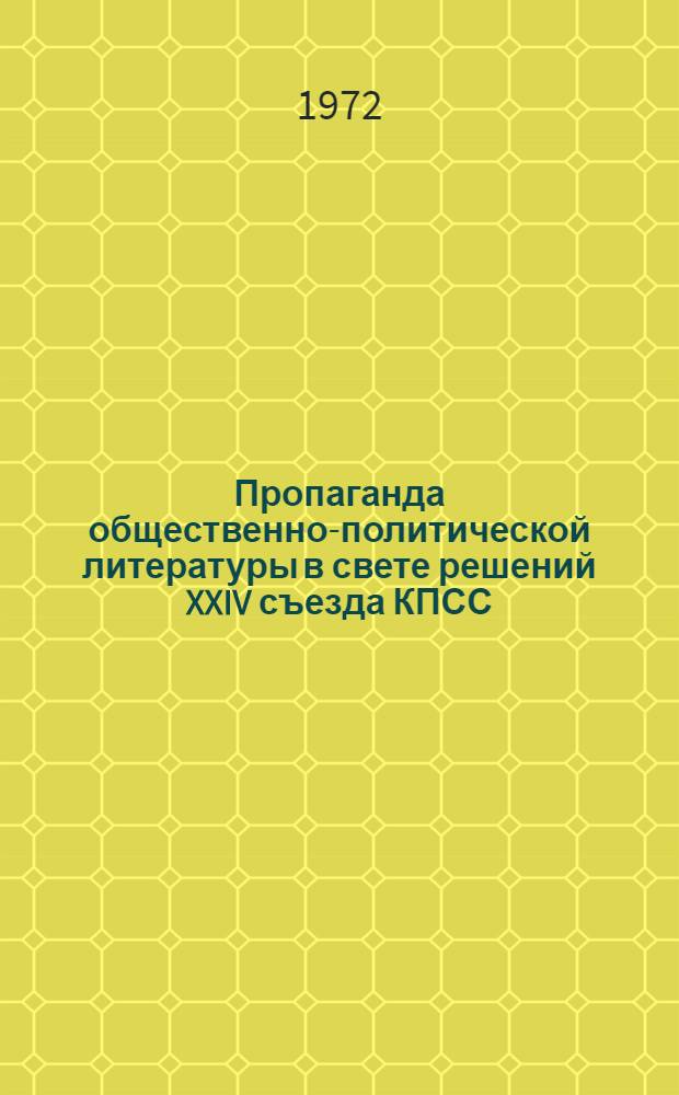 Пропаганда общественно-политической литературы в свете решений XXIV съезда КПСС : (Метод. указания библиотекарю)