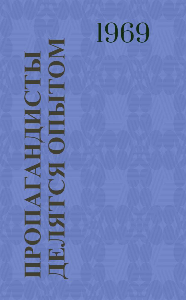 Пропагандисты делятся опытом : (Из материалов науч.-метод. конференции проп. кадров "Ленинские принципы парт. пропаганды и опыт изучения ленинского теорет. наследия")