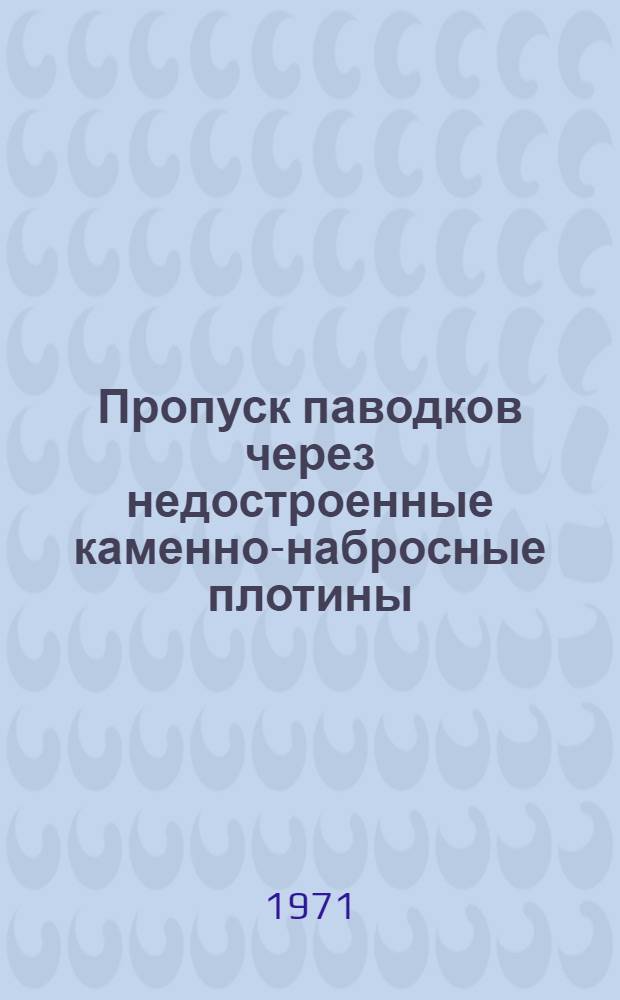 Пропуск паводков через недостроенные каменно-набросные плотины : (Рекомендации по проектированию)