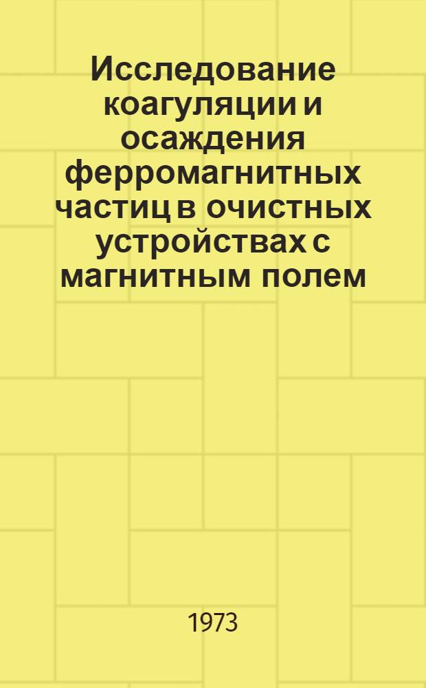 Исследование коагуляции и осаждения ферромагнитных частиц в очистных устройствах с магнитным полем : Автореф. дис. на соиск. учен. степени канд. техн. наук : (05.17.01)