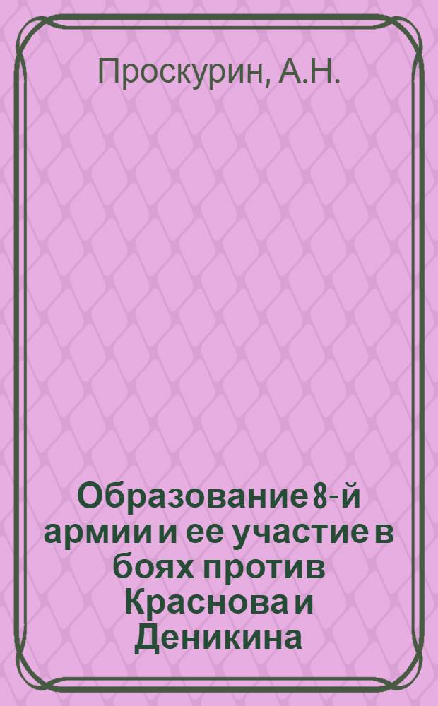 Образование 8-й армии и ее участие в боях против Краснова и Деникина : Автореф. дис. на соискание учен. степени канд. ист. наук : (571)