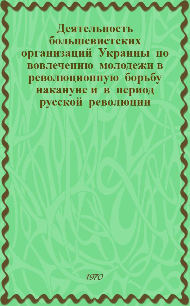 Деятельность большевистских организаций Украины по вовлечению молодежи в революционную борьбу накануне и в период русской революции (1903-1907 гг.) : Автореф. дис. на соискание учен. степени канд. ист. наук : (570)