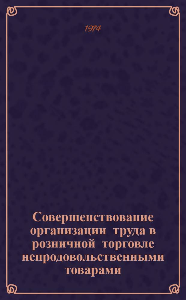 Совершенствование организации труда в розничной торговле непродовольственными товарами : Автореф. дис. на соиск. учен. степени канд. экон. наук : (08.00.05)