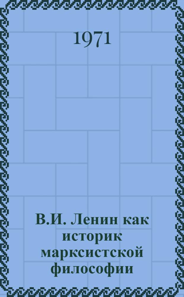 В.И. Ленин как историк марксистской философии : Автореф. дис. на соискание учен. степени д-ра философ. наук : (622)
