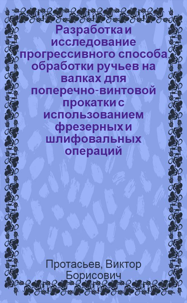 Разработка и исследование прогрессивного способа обработки ручьев на валках для поперечно-винтовой прокатки с использованием фрезерных и шлифовальных операций : Автореф. дис. на соиск. учен. степени канд. техн. наук : (05.02.08)