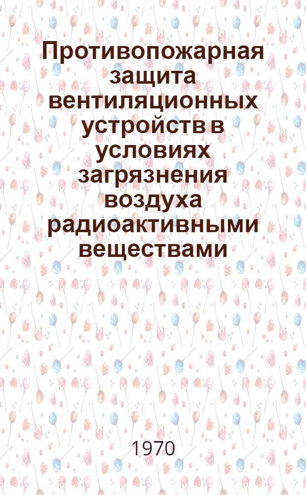 Противопожарная защита вентиляционных устройств в условиях загрязнения воздуха радиоактивными веществами